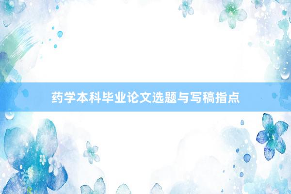 药学本科毕业论文选题与写稿指点